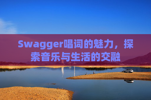 Swagger唱词的魅力，探索音乐与生活的交融